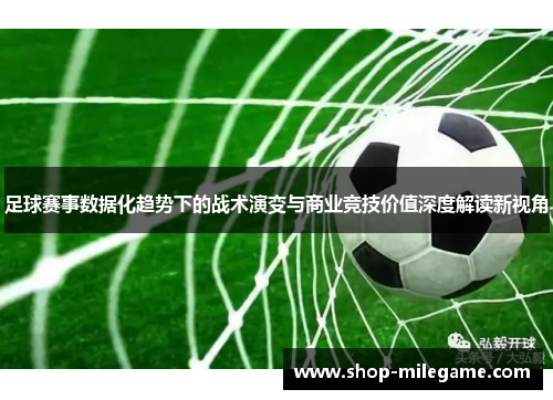 足球赛事数据化趋势下的战术演变与商业竞技价值深度解读新视角