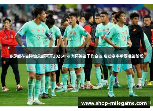 亚足联在吉隆坡总部召开2026年亚洲杯筹备工作会议 启动赛事重要准备阶段