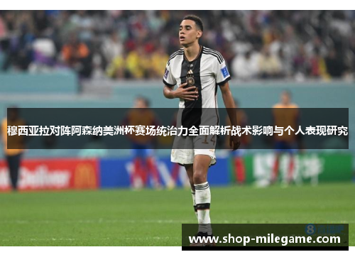 穆西亚拉对阵阿森纳美洲杯赛场统治力全面解析战术影响与个人表现研究