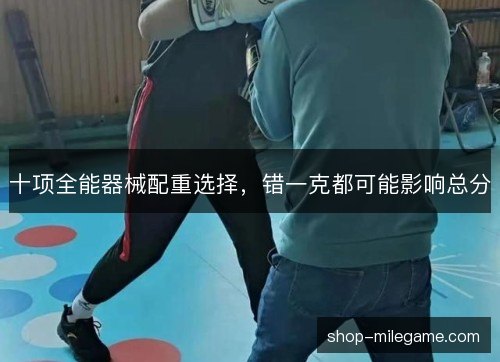 十项全能器械配重选择,错一克都可能影响总分 十项全能器械配重选择,错一克都可能影响总分